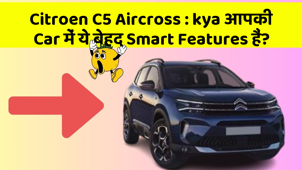 Citroen C5 Aircross: kya आपकी Car में ये बेहद Smart Features हैं?