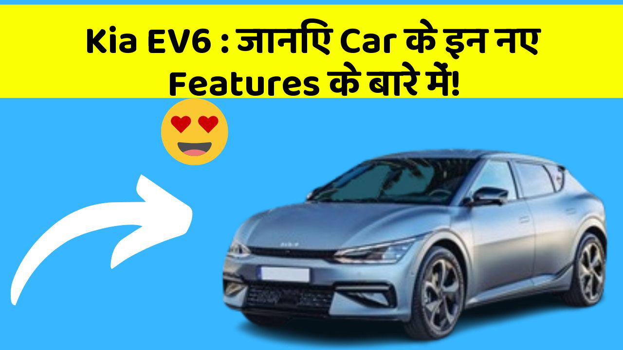 Kia EV6: जानिए Car के इन नए Features के बारे में!