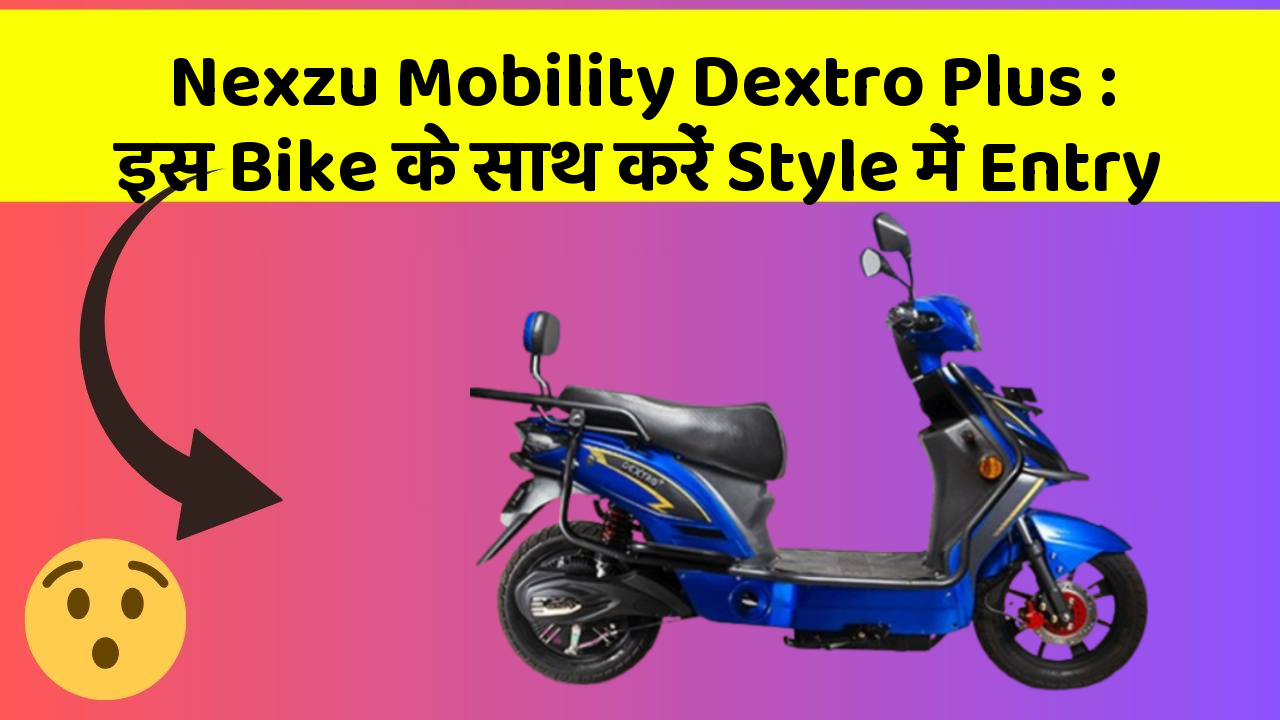 Nexzu Mobility Dextro Plus: इस Bike के साथ करें Style में Entry