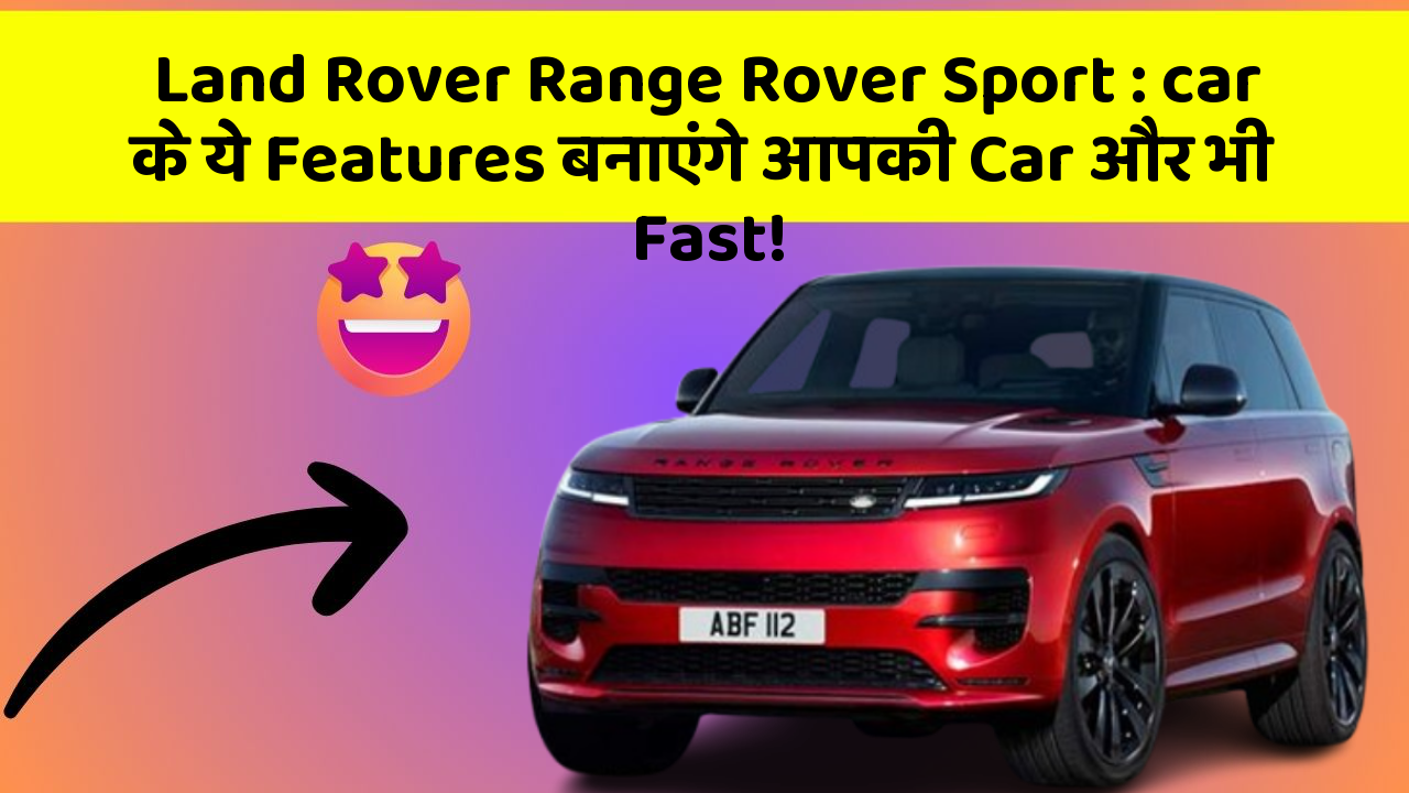 Land Rover Range Rover Sport: car के ये Features बनाएंगे आपकी Car और भी Fast!